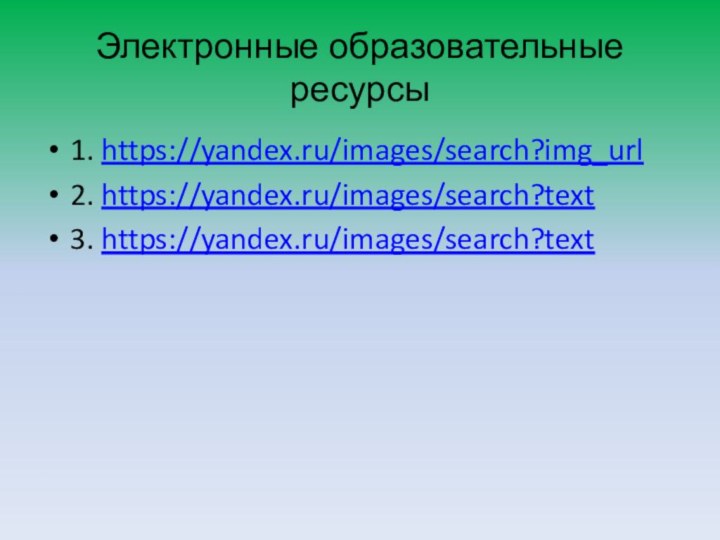 Электронные образовательные ресурсы1. https://yandex.ru/images/search?img_url2. https://yandex.ru/images/search?text3. https://yandex.ru/images/search?text