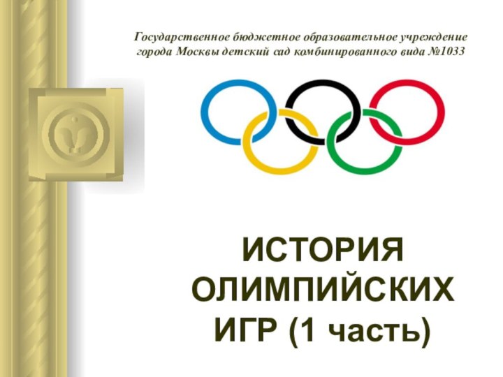 ИСТОРИЯ ОЛИМПИЙСКИХ ИГР (1 часть)Государственное бюджетное образовательное учреждение города Москвы детский сад комбинированного вида №1033