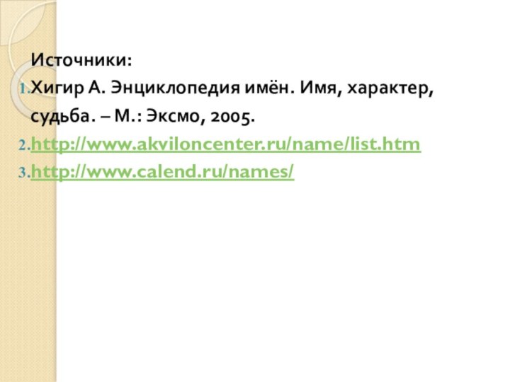 Источники:Хигир А. Энциклопедия имён. Имя, характер, судьба. – М.: Эксмо, 2005.http://www.akviloncenter.ru/name/list.htmhttp://www.calend.ru/names/