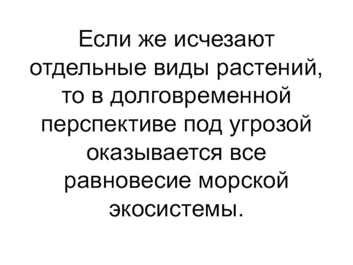 Если же исчезают отдельные виды растений, то в долговременной перспективе под угрозой