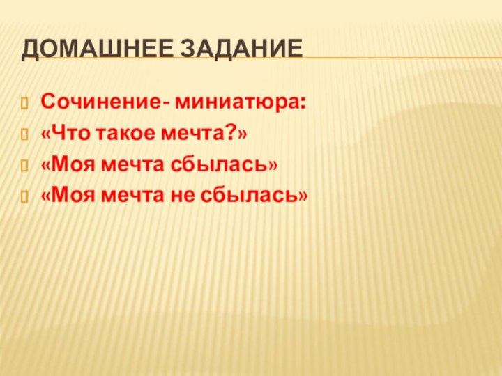 Домашнее заданиеСочинение- миниатюра:«Что такое мечта?»«Моя мечта сбылась»«Моя мечта не сбылась» 