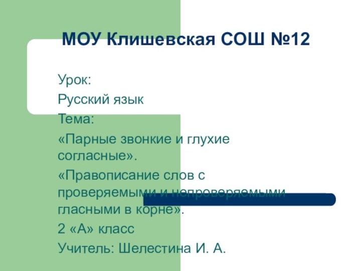 МОУ Клишевская СОШ №12Урок:Русский языкТема: «Парные звонкие и глухие согласные».«Правописание слов с