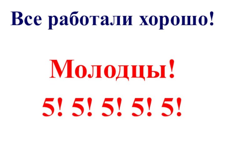 Все работали хорошо!Молодцы!5! 5! 5! 5! 5!