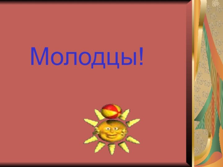 Молодцы!