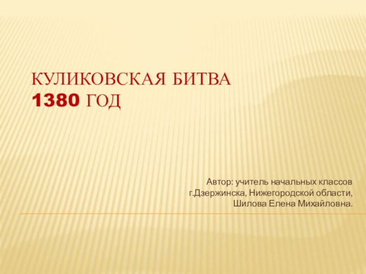 Куликовская битва  1380 год Автор: учитель начальных классовг.Дзержинска, Нижегородской области,Шилова Елена Михайловна.