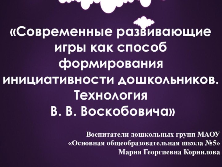 «Современные развивающие игры как способ формирования инициативности дошкольников. Технология В. В. Воскобовича»Воспитатели