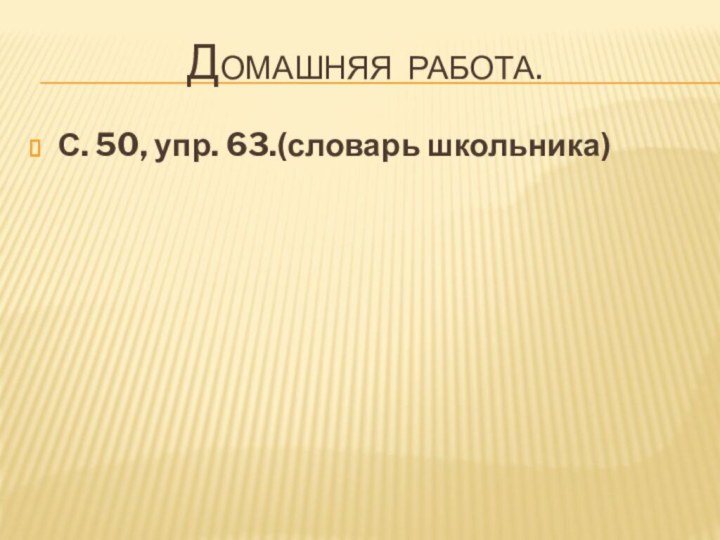 Домашняя работа.С. 50, упр. 63.(словарь школьника)