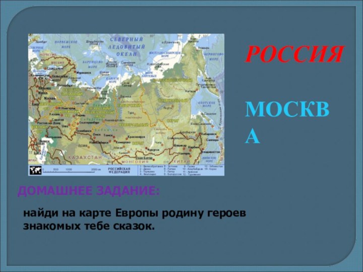 РОССИЯМОСКВАДОМАШНЕЕ ЗАДАНИЕ:найди на карте Европы родину героев знакомых тебе сказок.