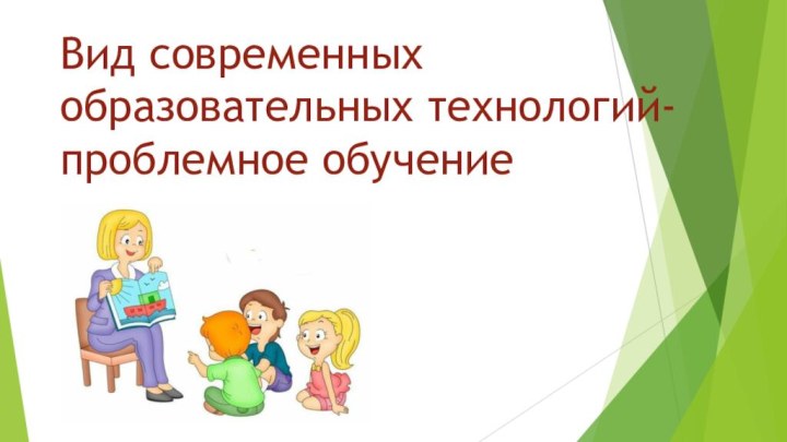 Вид современных образовательных технологий-проблемное обучение