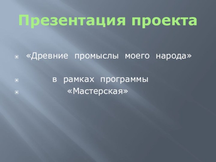 Презентация проекта«Древние промыслы моего народа»     в рамках программы