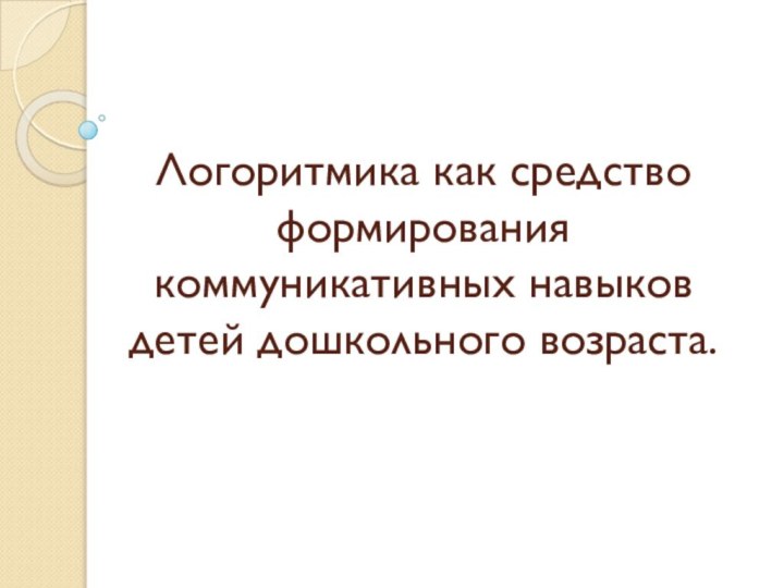 Логоритмика как средство формирования коммуникативных навыков детей дошкольного возраста.