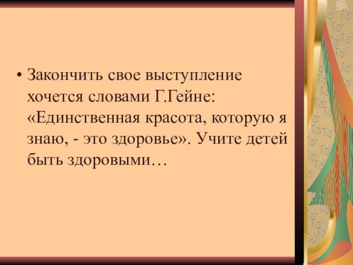 Закончить свое выступление хочется словами Г.Гейне: «Единственная красота, которую я знаю, -