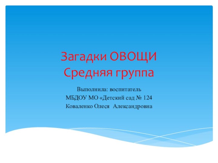 Загадки ОВОЩИ Средняя группа Выполнила: воспитательМБДОУ МО «Детский сад № 124Коваленко Олеся Александровна