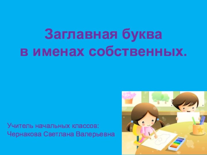 Заглавная буква в именах собственных.Учитель начальных классов: Чернакова Светлана Валерьевна