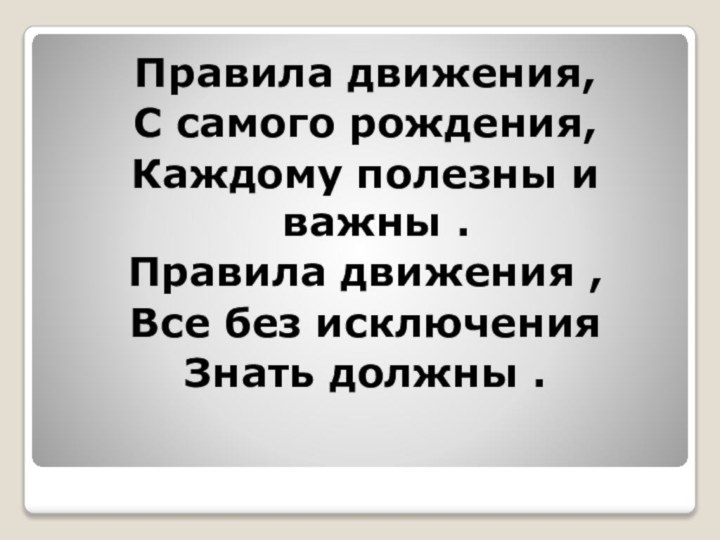 Правила движения,С самого рождения,Каждому полезны и важны .Правила движения ,Все без исключенияЗнать должны .