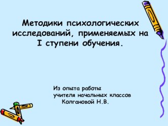 Методики психологических исследований,применяемых в начальных классах.Из опыта работы учителя начальных классов Колгановой Н.В. презентация к уроку (1, 2, 3, 4 класс)