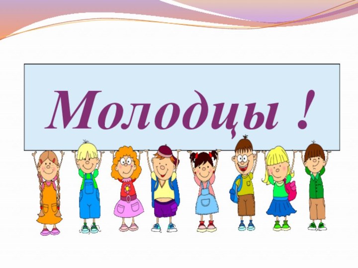 Молодцы !