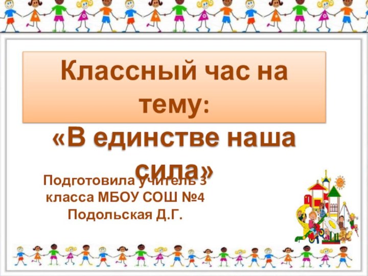 Классный час на тему: «В единстве наша сила»Подготовила учитель 3 класса МБОУ СОШ №4Подольская Д.Г.