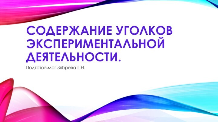 Содержание уголков экспериментальной деятельности.Подготовила: Зябрева Г.Н.