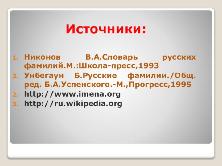 Источники:Никонов В.А.Словарь русских фамилий.М.:Школа-пресс,1993Унбегаун Б.Русские фамилии./Общ. ред. Б.А.Успенского.-М.,Прогресс,1995http://www.imena.orghttp://ru.wikipedia.org