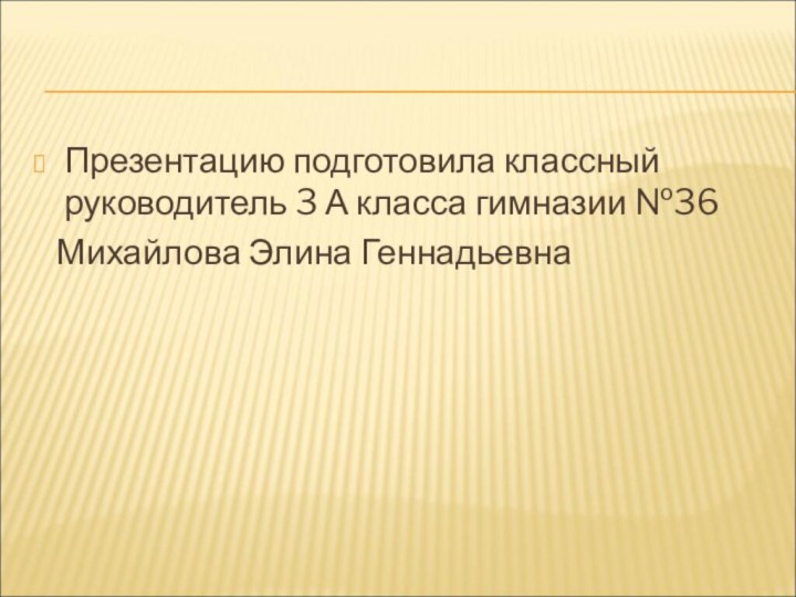 Презентацию подготовила классный руководитель 3 А класса гимназии №36  Михайлова Элина Геннадьевна