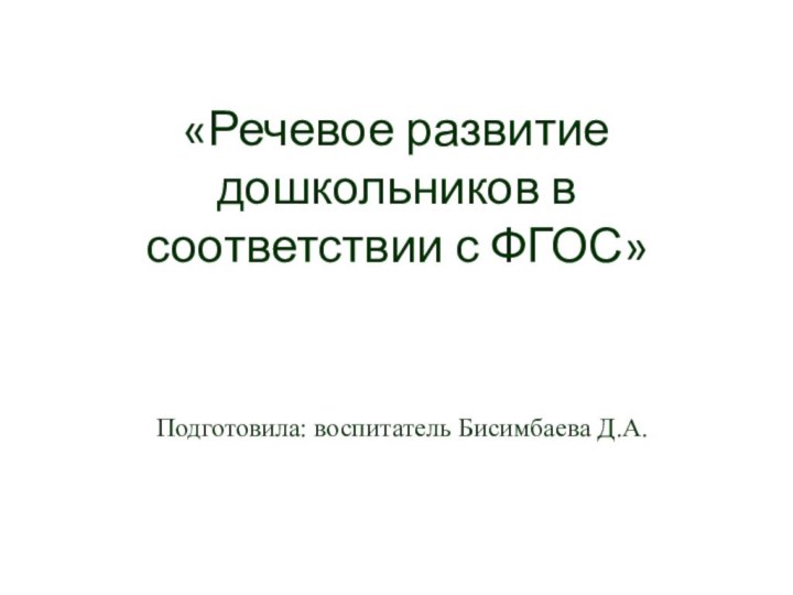 «Речевое развитие дошкольников в соответствии с ФГОС»    Подготовила: воспитатель Бисимбаева Д.А.