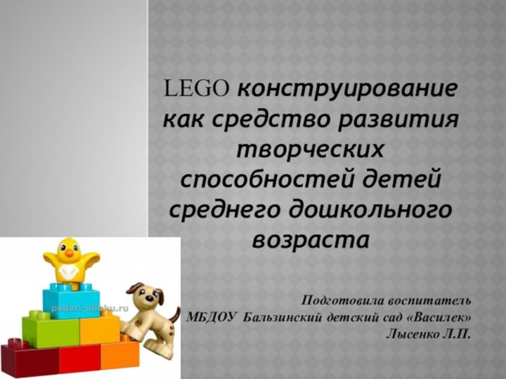 LEGO конструирование как средство развития творческих способностей детей среднего дошкольного возрастаПодготовила воспитатель