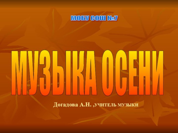 Догадова А.Н. ,УЧИТЕЛЬ МУЗЫКИМУЗЫКА ОСЕНИ МОБУ СОШ №7