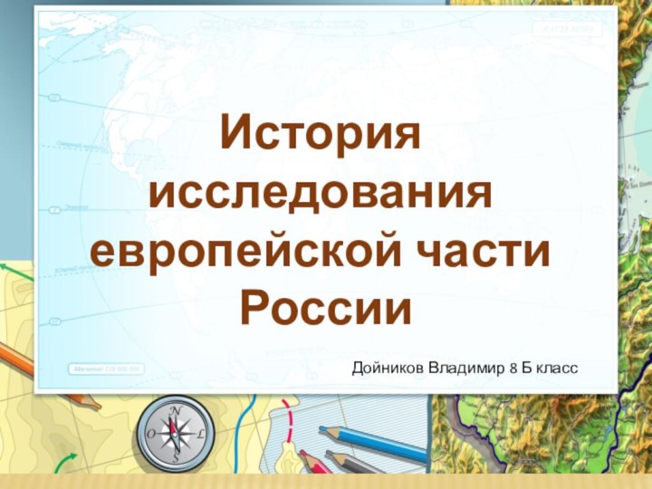 История исследования европейской части РоссииДойников Владимир 8 Б класс