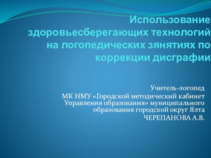 Использование здоровьесберегающих технологий на логопедических зянятиях по коррекции дисграфииУчитель-логопедМК НМУ «Городской методический