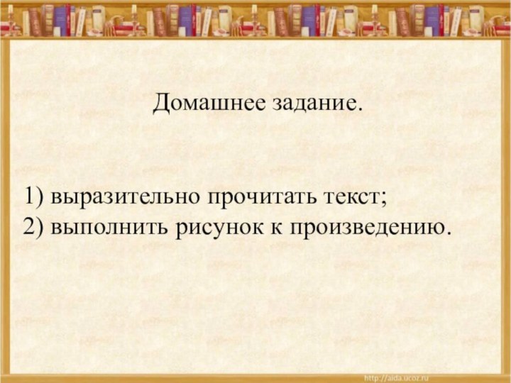 Домашнее задание.1) выразительно прочитать текст;2) выполнить рисунок к произведению.