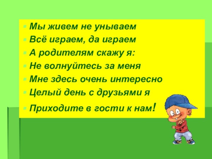 Мы живем не унываемВсё играем, да играемА родителям скажу я:Не волнуйтесь за