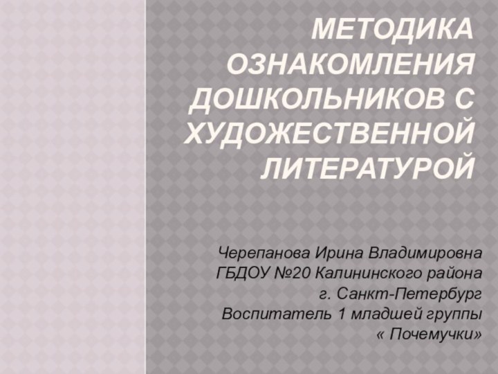 Методика ознакомления дошкольников с художественной литературойЧерепанова Ирина ВладимировнаГБДОУ №20 Калининского районаг. Санкт-Петербург