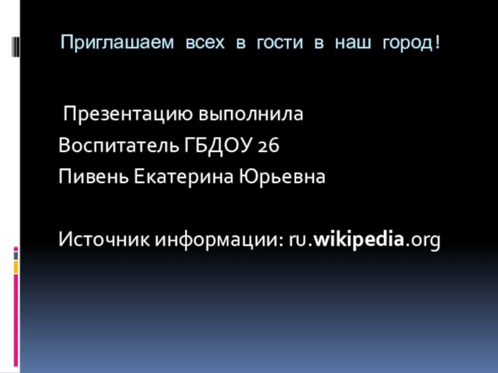 Приглашаем всех в гости в наш город! Презентацию выполнила Воспитатель ГБДОУ