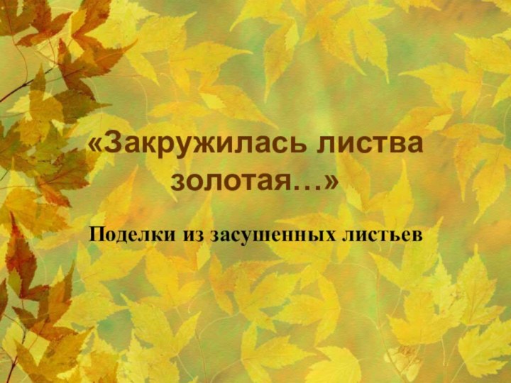 «Закружилась листва золотая…»Поделки из засушенных листьев