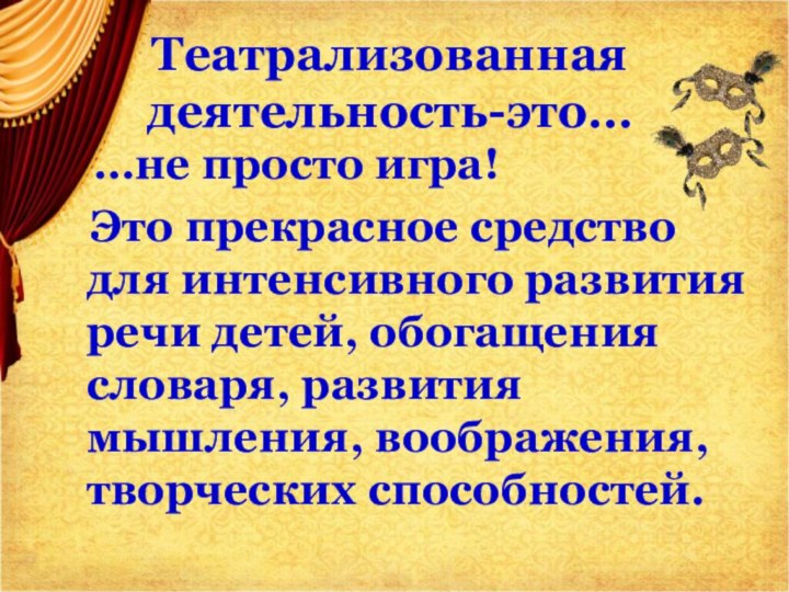 Театрализованная деятельность-это…  …не просто игра!  Это прекрасное средство для интенсивного