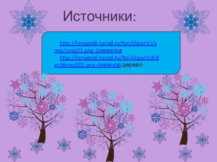 http://lenagold.narod.ru/fon/clipart/s/sneg/sneg21.png-снежинкаhttp://lenagold.narod.ru/fon/clipart/d/der/derev201.png-снежное деревоИсточники: