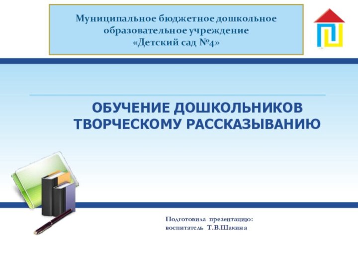 ОБУЧЕНИЕ ДОШКОЛЬНИКОВ ТВОРЧЕСКОМУ РАССКАЗЫВАНИЮ  Подготовила презентацию: воспитатель Т.В.ШакинаМуниципальное бюджетное дошкольное образовательное учреждение «Детский сад №4»