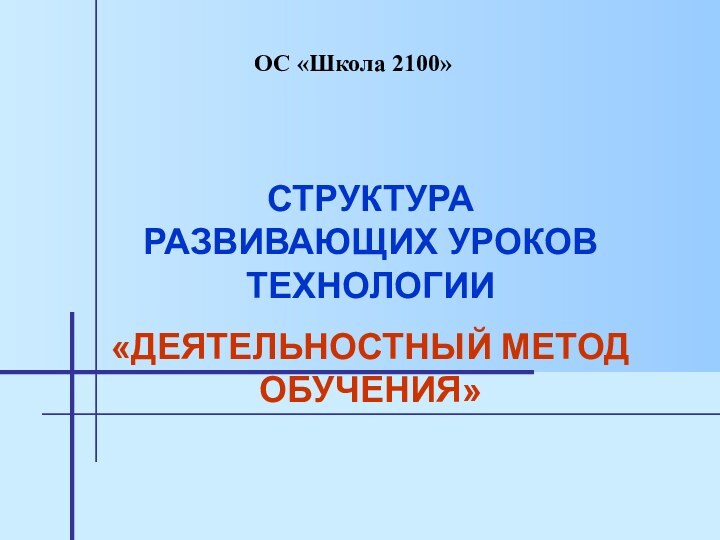 СТРУКТУРА  РАЗВИВАЮЩИХ УРОКОВ ТЕХНОЛОГИИ «ДЕЯТЕЛЬНОСТНЫЙ МЕТОД ОБУЧЕНИЯ»ОС «Школа 2100»