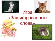 Эти удивительные кошки. Игра Зашифрованные слова.1-4 класс. презентация к уроку по русскому языку по теме