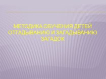 Презентация Методика обучения детей отгадыванию и загадыванию загадок методическая разработка по развитию речи