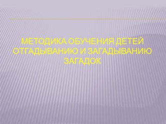 Презентация Методика обучения детей отгадыванию и загадыванию загадок методическая разработка по развитию речи