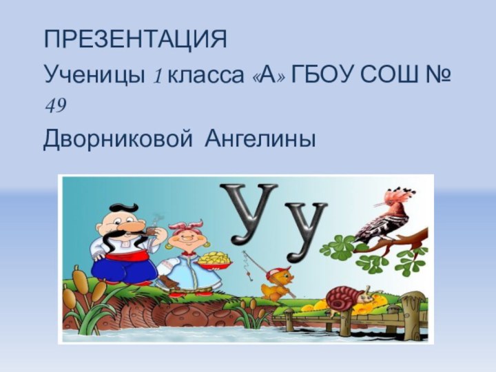 ПРЕЗЕНТАЦИЯ Ученицы 1 класса «А» ГБОУ СОШ № 49 Дворниковой Ангелины