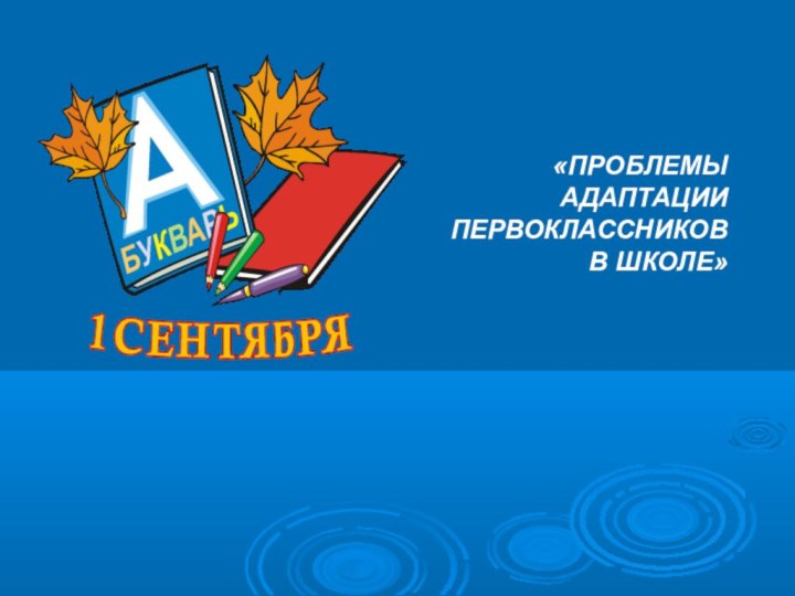 «ПРОБЛЕМЫ АДАПТАЦИИ ПЕРВОКЛАССНИКОВ В ШКОЛЕ»