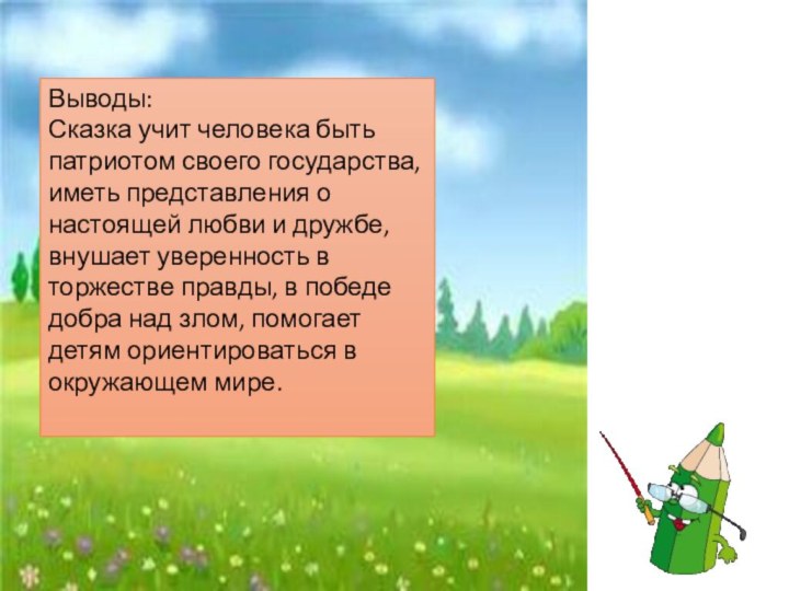 Выводы:Сказка учит человека быть патриотом своего государства, иметь представления о настоящей любви