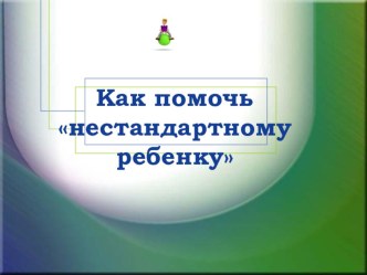 Как помочь нестандартному ребенку презентация по теме