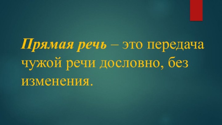 Прямая речь – это передача чужой речи дословно, без изменения.