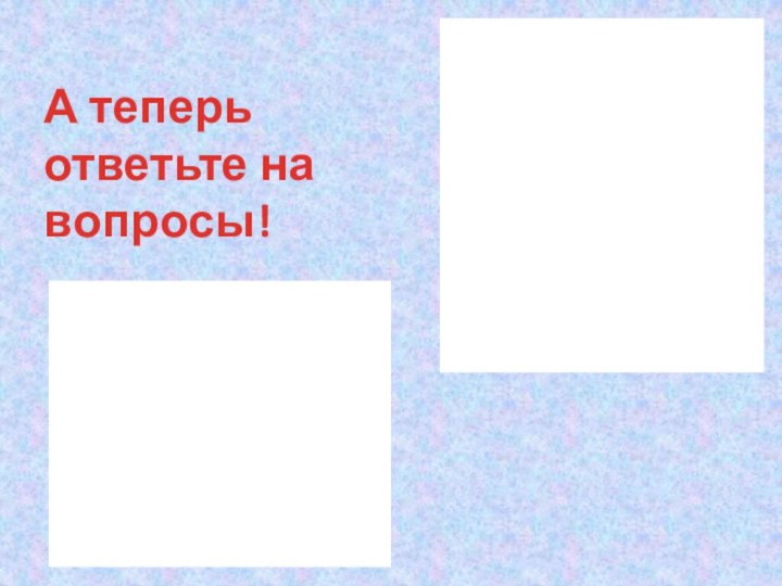 А теперь ответьте на вопросы!