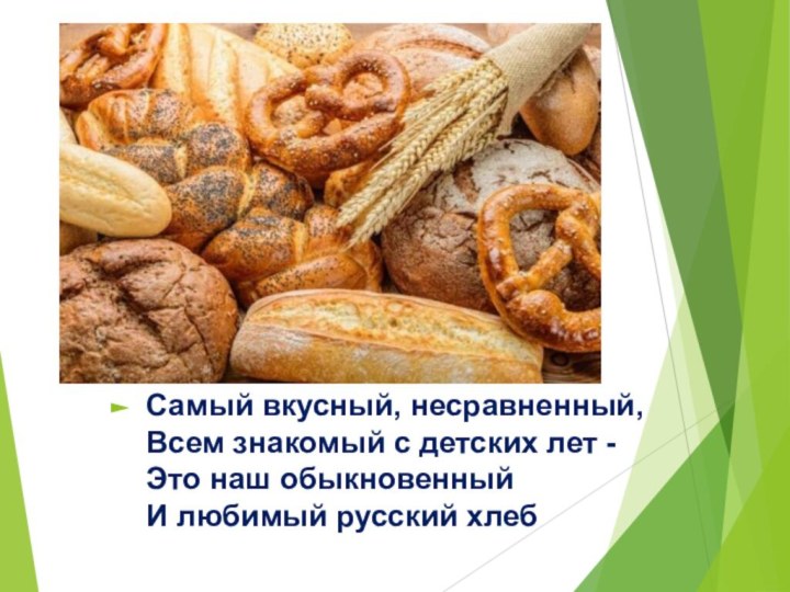 Самый вкусный, несравненный, Всем знакомый с детских лет - Это наш обыкновенный И любимый русский хлеб
