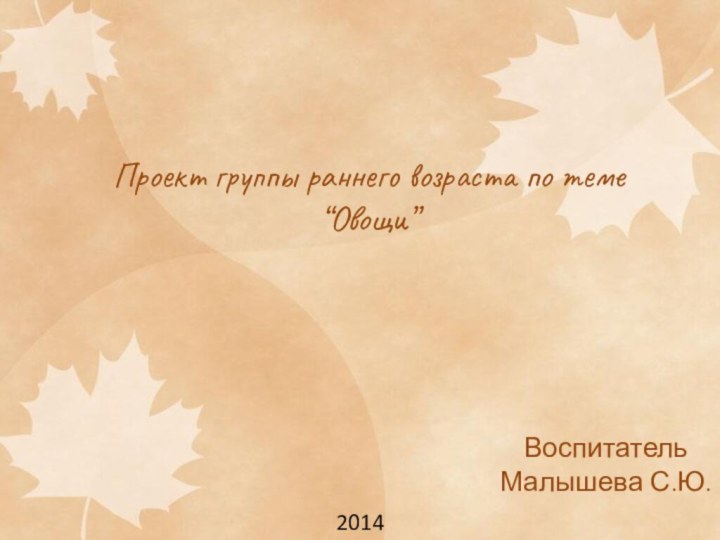 Проект группы раннего возраста по теме “Овощи”Воспитатель Малышева С.Ю.2014